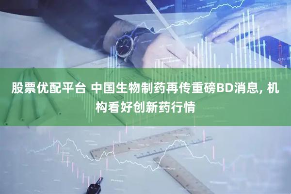 股票优配平台 中国生物制药再传重磅BD消息, 机构看好创新药行情
