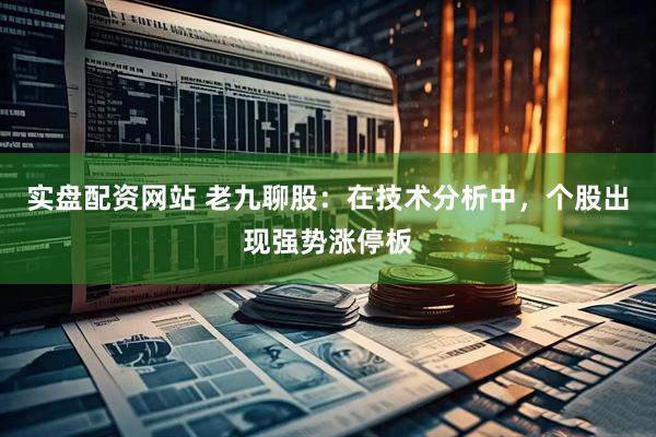 实盘配资网站 老九聊股:在技术分析中,个股出现强势涨停板