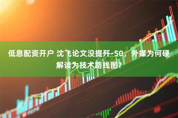 低息配资开户 沈飞论文没提歼-50，外媒为何硬解读为技术路线图？